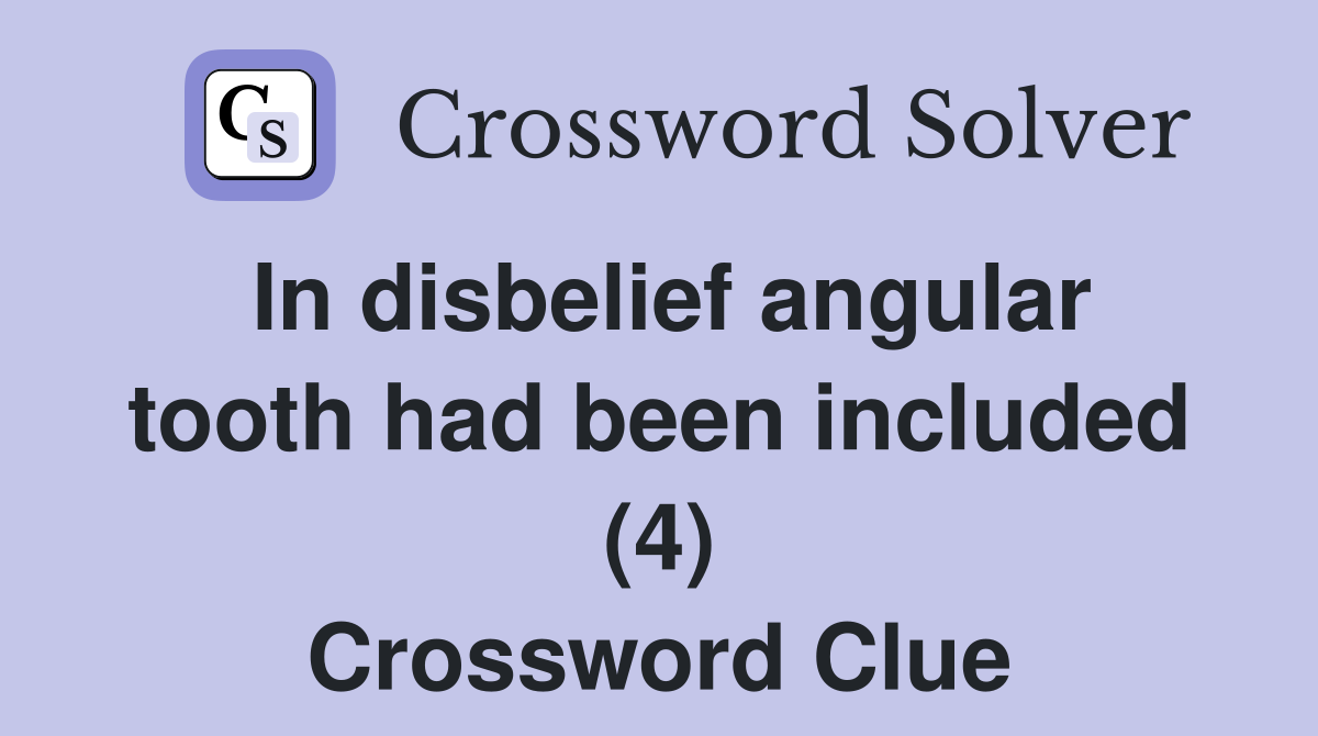 In disbelief angular tooth had been included (4) Crossword Clue